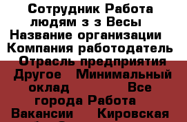 Сотрудник Работа людям з/з Весы › Название организации ­ Компания-работодатель › Отрасль предприятия ­ Другое › Минимальный оклад ­ 45 000 - Все города Работа » Вакансии   . Кировская обл.,Захарищево п.